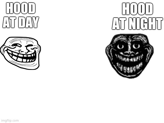 Hoods | HOOD AT NIGHT; HOOD AT DAY | image tagged in blank white template | made w/ Imgflip meme maker