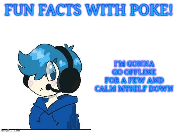 Fun facts with poke | I'M GONNA GO OFFLINE FOR A FEW AND CALM MYSELF DOWN | image tagged in fun facts with poke | made w/ Imgflip meme maker