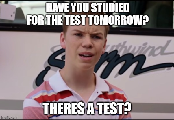 You Guys are Getting Paid |  HAVE YOU STUDIED FOR THE TEST TOMORROW? THERES A TEST? | image tagged in you guys are getting paid | made w/ Imgflip meme maker