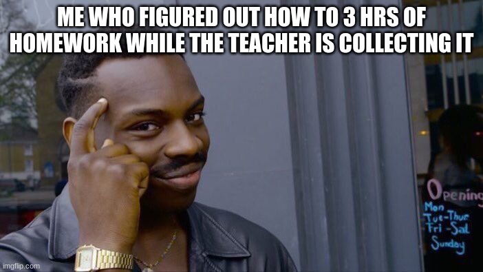 Roll Safe Think About It Meme | ME WHO FIGURED OUT HOW TO 3 HRS OF HOMEWORK WHILE THE TEACHER IS COLLECTING IT | image tagged in memes,roll safe think about it | made w/ Imgflip meme maker