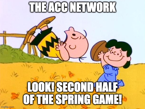 Charlie Brown Kicking a Football | THE ACC NETWORK; LOOK! SECOND HALF OF THE SPRING GAME! | image tagged in charlie brown kicking a football | made w/ Imgflip meme maker