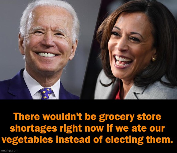 The Unfortunate Truth | There wouldn't be grocery store 
shortages right now if we ate our 
vegetables instead of electing them. | image tagged in politics,joe biden,kamala harris,vegetables,gmo fruits vegetables,jokes | made w/ Imgflip meme maker