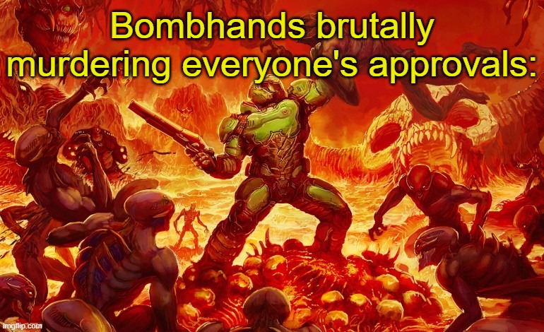 . | Bombhands brutally murdering everyone's approvals: | image tagged in doom slayer killing demons | made w/ Imgflip meme maker