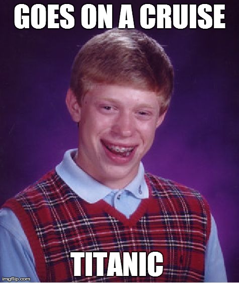 Bad Luck Brian Meme | GOES ON A CRUISE TITANIC | image tagged in memes,bad luck brian,AdviceAnimals | made w/ Imgflip meme maker