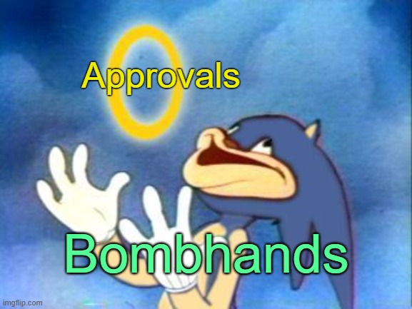 . | Approvals; Bombhands | image tagged in sanic | made w/ Imgflip meme maker