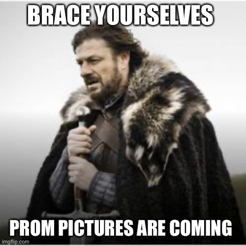 Prom |  BRACE YOURSELVES; PROM PICTURES ARE COMING | image tagged in brace yourselves x is coming | made w/ Imgflip meme maker
