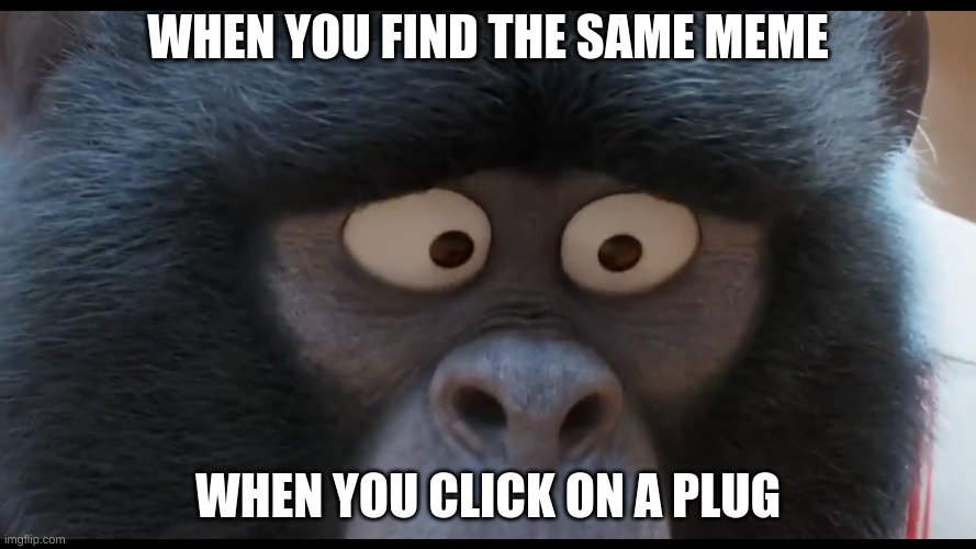 WHEN YOU FIND THE SAME MEME; WHEN YOU CLICK ON A PLUG | image tagged in sing 2 johnny stare | made w/ Imgflip meme maker