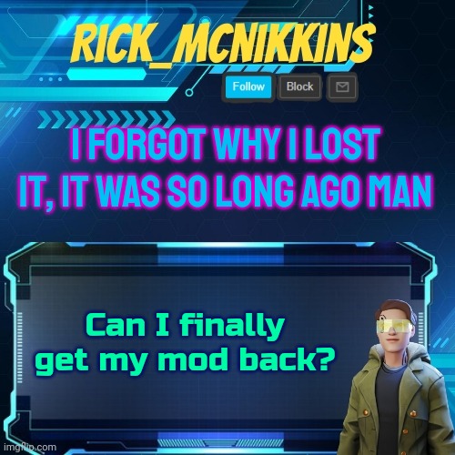 Mcnikkins Temp 3 v2 | I FORGOT WHY I LOST IT, IT WAS SO LONG AGO MAN; Can I finally get my mod back? | image tagged in mcnikkins temp 3 v2 | made w/ Imgflip meme maker