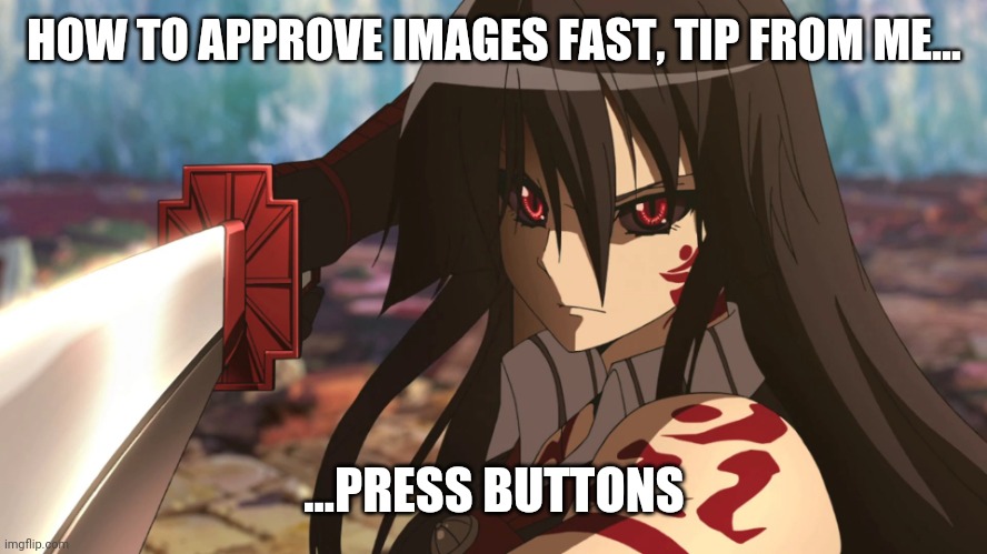 Yw | HOW TO APPROVE IMAGES FAST, TIP FROM ME... ...PRESS BUTTONS | image tagged in e | made w/ Imgflip meme maker