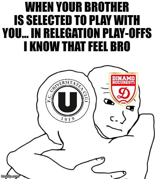 U Cluj vs Dinamo and Chiajna vs Chindia in Liga 1 Relegation Play-Offs | WHEN YOUR BROTHER IS SELECTED TO PLAY WITH YOU... IN RELEGATION PLAY-OFFS
I KNOW THAT FEEL BRO | image tagged in memes,i know that feel bro,u cluj,dinamo,chiajna,chindia | made w/ Imgflip meme maker