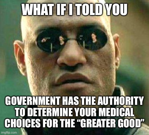 New pill | WHAT IF I TOLD YOU; GOVERNMENT HAS THE AUTHORITY TO DETERMINE YOUR MEDICAL CHOICES FOR THE “GREATER GOOD” | image tagged in what if i told you | made w/ Imgflip meme maker