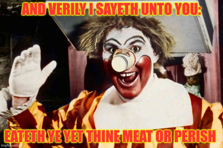 Curse clown | AND VERILY I SAYETH UNTO YOU:; EATETH YE YET THINE MEAT OR PERISH | image tagged in no no no,cursed,ronald mcdonald,but why | made w/ Imgflip meme maker