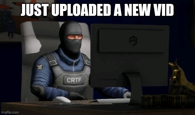just go to my channel link in my tagline and watch the recent vid | JUST UPLOADED A NEW VID | image tagged in counter-terrorist looking at the computer | made w/ Imgflip meme maker