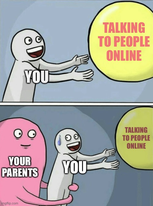 It’s my life | TALKING TO PEOPLE ONLINE; YOU; TALKING TO PEOPLE ONLINE; YOUR PARENTS; YOU | image tagged in memes,running away balloon | made w/ Imgflip meme maker