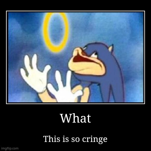 Sonic is now cringe | What | This is so cringe | image tagged in funny,demotivationals | made w/ Imgflip demotivational maker