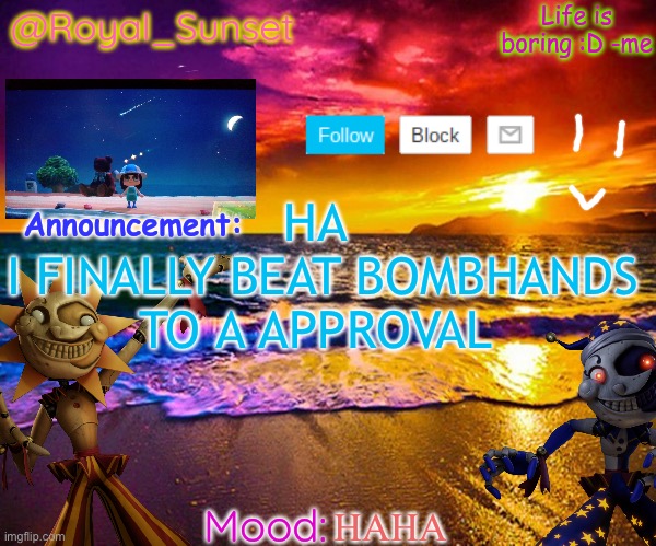 TAKE THAT >:) (I also approved this post lol) | HA 
I FINALLY BEAT BOMBHANDS TO A APPROVAL; HAHA | image tagged in royal_sunset's announcement temp sunrise_royal | made w/ Imgflip meme maker