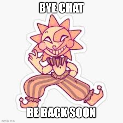 My little sis is bothering me :/ | BYE CHAT; BE BACK SOON | image tagged in sundrop fnaf,bye chat,lol | made w/ Imgflip meme maker