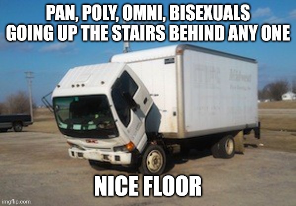 image title | PAN, POLY, OMNI, BISEXUALS GOING UP THE STAIRS BEHIND ANY ONE; NICE FLOOR | image tagged in memes,okay truck | made w/ Imgflip meme maker