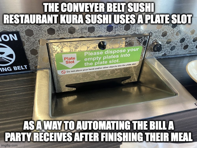 Plate Slot | THE CONVEYER BELT SUSHI RESTAURANT KURA SUSHI USES A PLATE SLOT; AS A WAY TO AUTOMATING THE BILL A PARTY RECEIVES AFTER FINISHING THEIR MEAL | image tagged in memes,restaurant | made w/ Imgflip meme maker