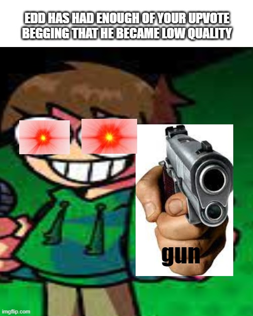 stop it |  EDD HAS HAD ENOUGH OF YOUR UPVOTE BEGGING THAT HE BECAME LOW QUALITY; gun | image tagged in memes,blank transparent square,upvote begging,upvotes,eddsworld,low quality | made w/ Imgflip meme maker