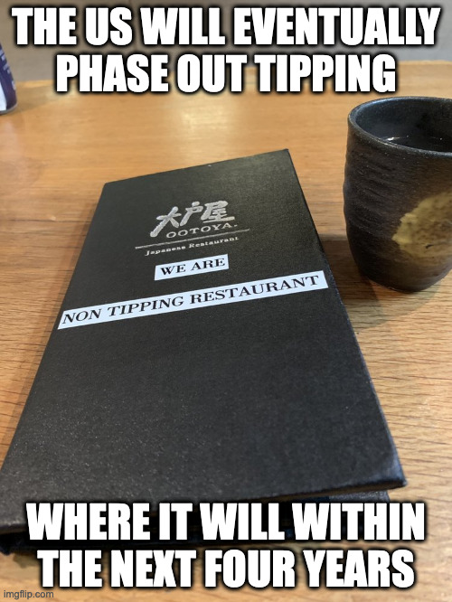 Non-Tipping Restaurant in NYC | THE US WILL EVENTUALLY PHASE OUT TIPPING; WHERE IT WILL WITHIN THE NEXT FOUR YEARS | image tagged in tipping,memes,restaurant | made w/ Imgflip meme maker