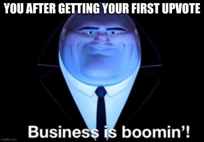 Upvotes |  YOU AFTER GETTING YOUR FIRST UPVOTE | image tagged in business is boomin kingpin | made w/ Imgflip meme maker