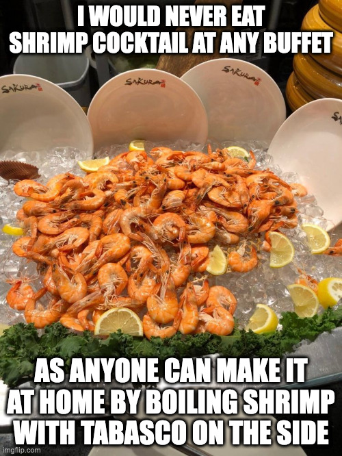 Cocktail Shrimp | I WOULD NEVER EAT SHRIMP COCKTAIL AT ANY BUFFET; AS ANYONE CAN MAKE IT AT HOME BY BOILING SHRIMP WITH TABASCO ON THE SIDE | image tagged in shrimp,food,memes | made w/ Imgflip meme maker