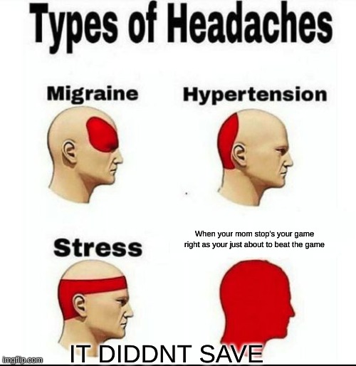 Types of Headaches meme | When your mom stop's your game right as your just about to beat the game; IT DIDDNT SAVE | image tagged in types of headaches meme | made w/ Imgflip meme maker