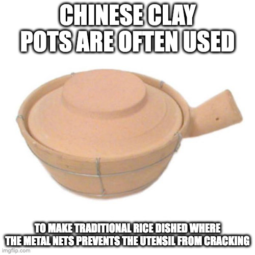 Clay Pot | CHINESE CLAY POTS ARE OFTEN USED; TO MAKE TRADITIONAL RICE DISHED WHERE THE METAL NETS PREVENTS THE UTENSIL FROM CRACKING | image tagged in cooking,memes | made w/ Imgflip meme maker