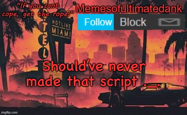 . | Should’ve never made that script ._. | image tagged in memesofultimatedank template by whyamiahat | made w/ Imgflip meme maker