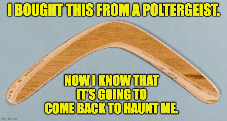 Haunt | I BOUGHT THIS FROM A POLTERGEIST. NOW I KNOW THAT IT'S GOING TO COME BACK TO HAUNT ME. | made w/ Imgflip meme maker