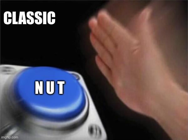 a old classic meme :) |  CLASSIC; N U T | image tagged in memes,blank nut button | made w/ Imgflip meme maker