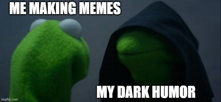 Evil Kermit | ME MAKING MEMES; MY DARK HUMOR | image tagged in memes,evil kermit | made w/ Imgflip meme maker