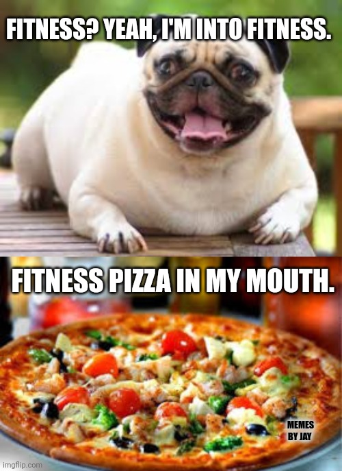 Yummy | FITNESS? YEAH, I'M INTO FITNESS. FITNESS PIZZA IN MY MOUTH. MEMES BY JAY | image tagged in pizza,fitness,jokes | made w/ Imgflip meme maker