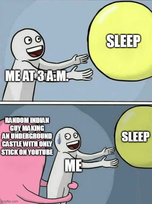 Does this happens with you too? | SLEEP; ME AT 3 A.M. RANDOM INDIAN GUY MAKING AN UNDERGROUND CASTLE WITH ONLY STICK ON YOUTUBE; SLEEP; ME | image tagged in memes,running away balloon | made w/ Imgflip meme maker