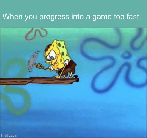 basically you would be at a high level but be weak af and you’re ideally screwed | When you progress into a game too fast: | image tagged in spongebob building | made w/ Imgflip meme maker