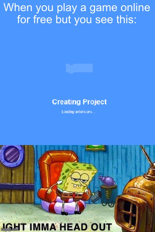 You can put scratch projects on websites, and scratch games suck | When you play a game online for free but you see this: | image tagged in aight ima head out | made w/ Imgflip meme maker