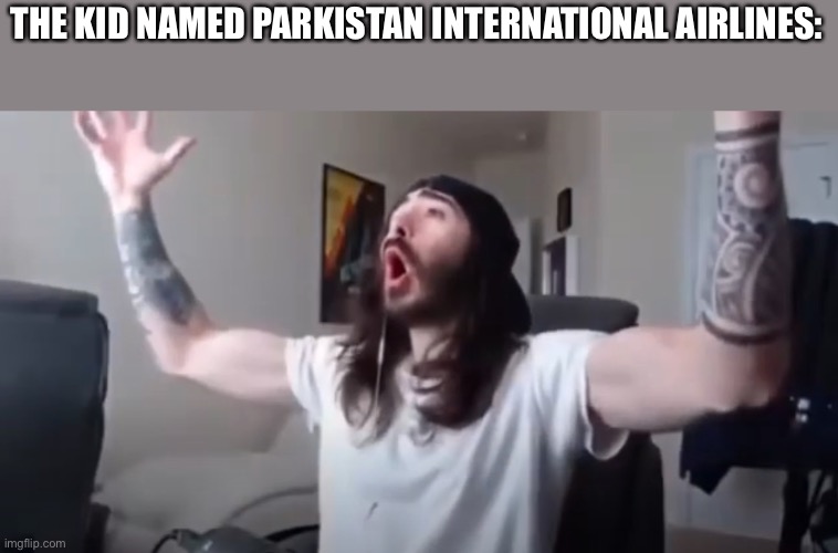 WOO, yeah baby thats what we've been waiting for | THE KID NAMED PAKISTAN INTERNATIONAL AIRLINES: | image tagged in woo yeah baby thats what we've been waiting for | made w/ Imgflip meme maker