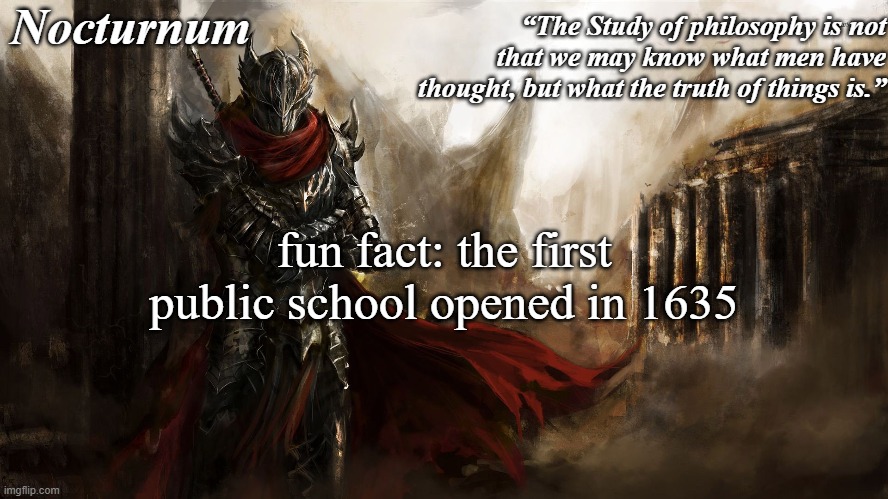 Nocturnum's knight temp | fun fact: the first public school opened in 1635 | image tagged in nocturnum's knight temp | made w/ Imgflip meme maker