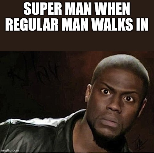 Kevin Hart Meme |  SUPER MAN WHEN REGULAR MAN WALKS IN | image tagged in memes,kevin hart | made w/ Imgflip meme maker