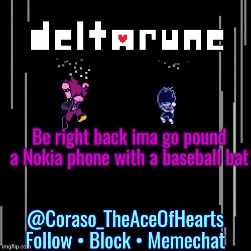 Be right back ima go pound a Nokia phone with a baseball bat | image tagged in deltarune template | made w/ Imgflip meme maker