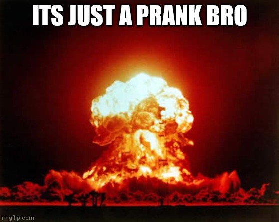 Nuclear Explosion |  ITS JUST A PRANK BRO | image tagged in memes,nuclear explosion | made w/ Imgflip meme maker
