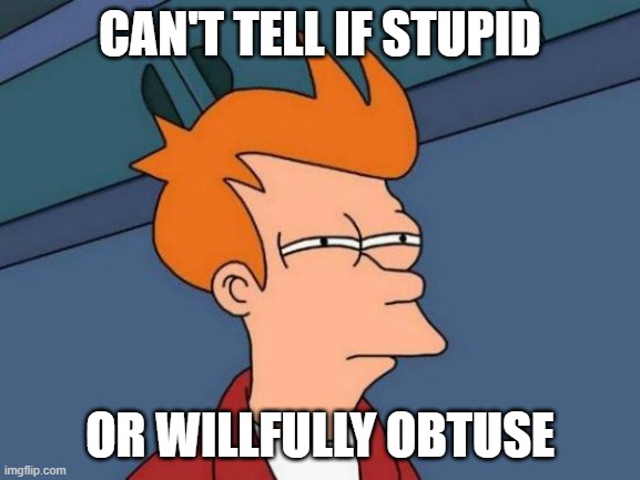 Futurama Fry Meme | CAN'T TELL IF STUPID OR WILLFULLY OBTUSE | image tagged in memes,futurama fry | made w/ Imgflip meme maker