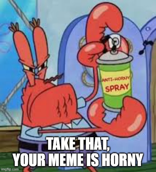 Anti horny spray | TAKE THAT, YOUR MEME IS HORNY | image tagged in anti horny spray | made w/ Imgflip meme maker