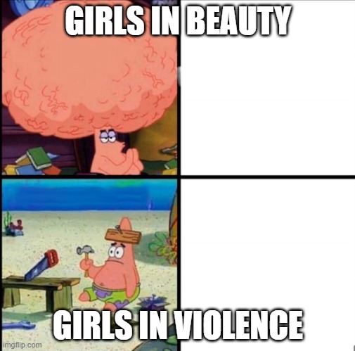 if you ever went to school you would probably relate to this | GIRLS IN BEAUTY; GIRLS IN VIOLENCE | image tagged in patrick big brain | made w/ Imgflip meme maker