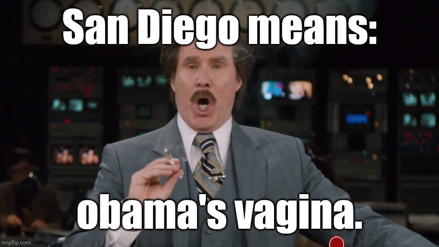 Ron Burgundy smokes crack on TV | San Diego means: obama's vagina. | image tagged in ron burgundy smokes crack on tv | made w/ Imgflip meme maker