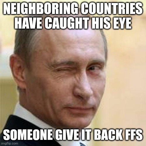 Putin Winking |  NEIGHBORING COUNTRIES HAVE CAUGHT HIS EYE; SOMEONE GIVE IT BACK FFS | image tagged in vladimir putin,putin winking,putin,ukraine,finland,sweden | made w/ Imgflip meme maker