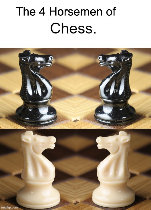 I mean... |  Chess. | image tagged in four horsemen,chess,memes,funny,technically | made w/ Imgflip meme maker