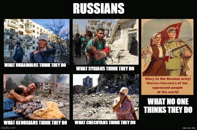 What Russians do | RUSSIANS; WHAT UKRAINIANS THINK THEY DO; WHAT SYRIANS THINK THEY DO; WHAT NO ONE THINKS THEY DO; WHAT GEORGIANS THINK THEY DO; WHAT CHECHYANS THINK THEY DO | image tagged in russians | made w/ Imgflip meme maker