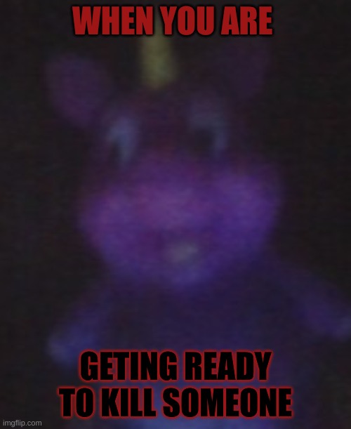 creppy  unipig | WHEN YOU ARE; GETING READY TO KILL SOMEONE | image tagged in creppy unipig | made w/ Imgflip meme maker